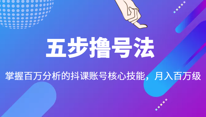 五步撸号法,掌握百万分析的抖课账号核心技能,从逻辑到实操-资源宝库吧