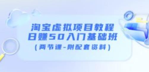 淘宝虚拟项目教程：日赚50入门基础班（两节课-附配套资料）-资源宝库吧