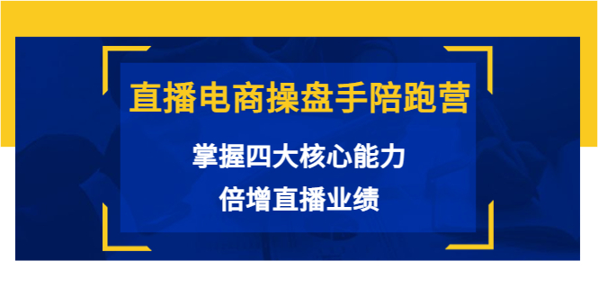 直播电商操盘手陪跑营:掌握四大核心能力,倍增直播业绩(价值980元)-资源宝库吧