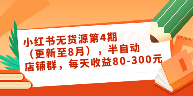小红书无货源第4期(更新至8月),半自动店铺群,每天收益80-300-资源宝库吧
