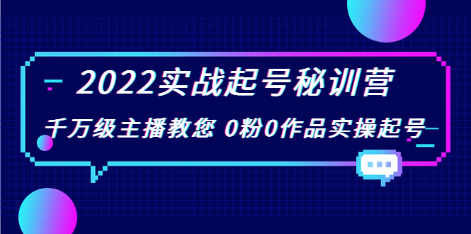 2022实战起号秘训营,千万级主播教您 0粉0作品实操起号(价值299元)-资源宝库吧