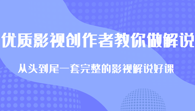 优质影视领域创作者教你做解说变现，从头到尾一套完整的解说课，附全套软件-资源宝库吧