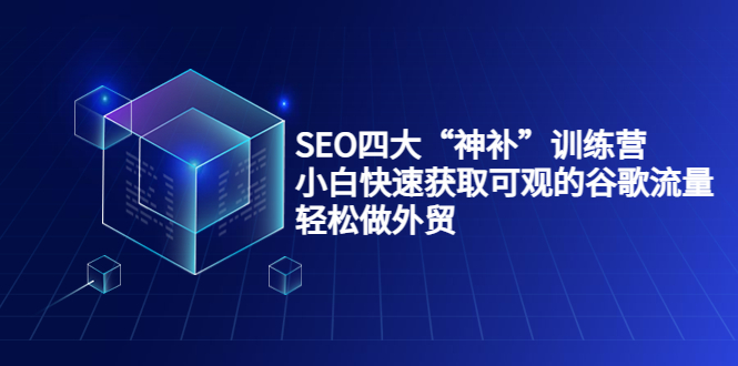 SEO四大“神补”训练营，小白快速获取可观的谷歌流量，轻松做外贸-资源宝库吧