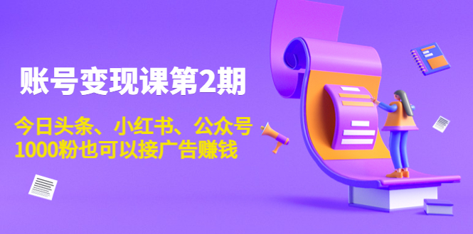 账号变现课第2期,今日头条、小红书、公众号,1000粉也可以接广告赚钱-资源宝库吧