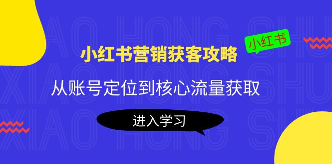 小红书营销获客攻略:从账号定位到核心流量获取,爆款笔记打造-资源宝库吧