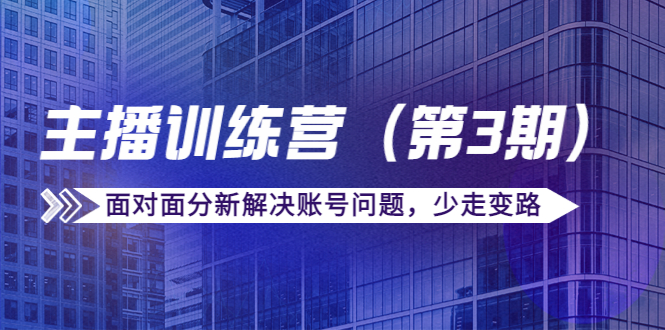 传媒主播训练营（第三期）面对面分新解决账号问题，少走变路（价值6000元）-资源宝库吧