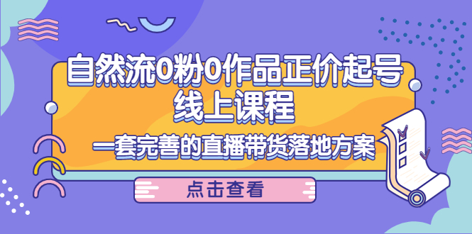 电商自然流0粉0作品正价起号线上课程:一套完善的直播带货落地方案-资源宝库吧