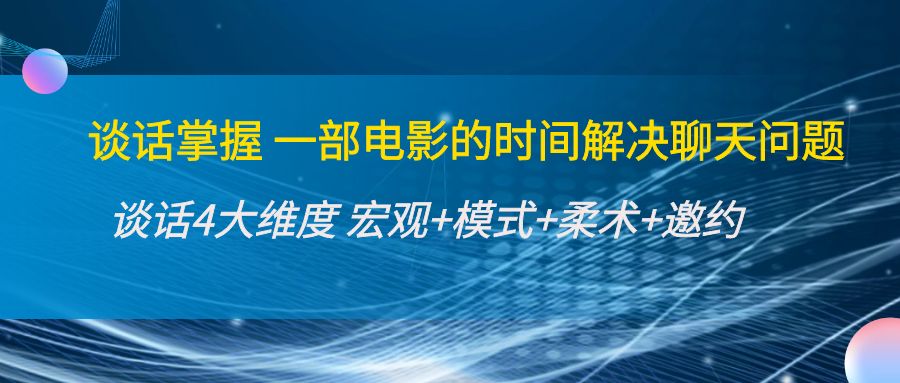 谈话掌握一部电影的时间解决聊天问题:谈话四大维度:宏观+模式+柔术+邀约-资源宝库吧