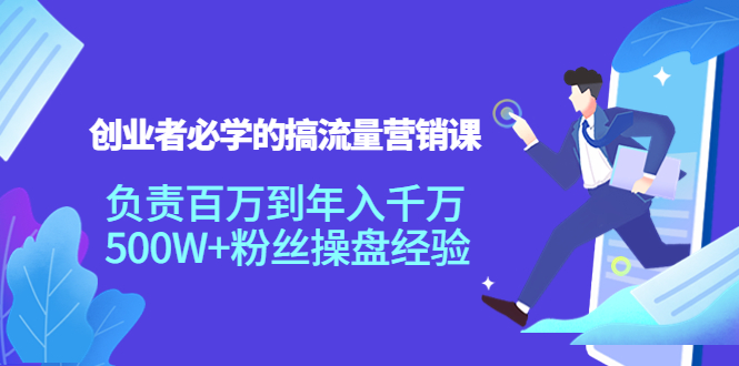 创业者必学的搞流量营销课:负责百万到年入千万,500W+粉丝操盘经验-资源宝库吧