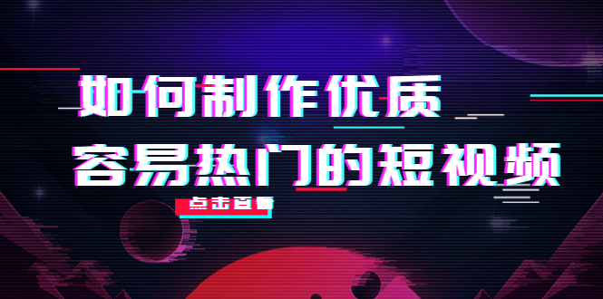 如何制作优质容易热门的短视频:别人没有的,我们都有 实操经验总结-资源宝库吧