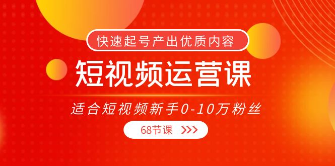 短视频运营课,适合短视频新手0-10万粉丝,快速起号产出优质内容(无水印)-资源宝库吧