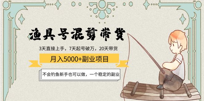 渔具号混剪带货月入5000+项目:不会钓鱼新手也可以做,一个稳定的副业-资源宝库吧