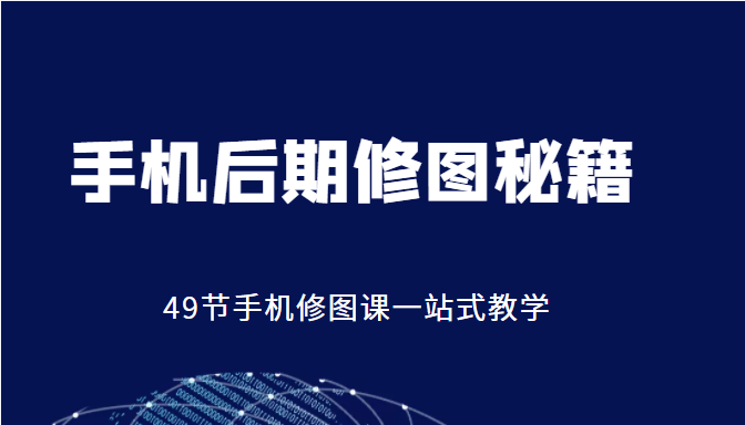 手机后期修图秘籍-49节手机修图课,一站式教学(价值399元)-资源宝库吧