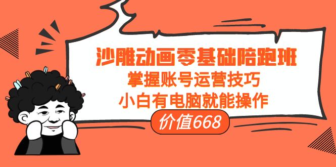 沙雕动画零基础陪跑班,掌握账号运营技巧,小白有电脑就能操作(价值668元)-资源宝库吧