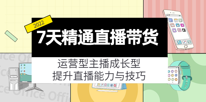 7天精通直播带货,运营型主播成长型,提升直播能力与技巧(19节课)-资源宝库吧