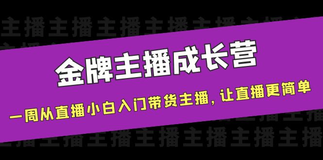 金牌主播成长营，一周从直播小白入门带货主播，让直播更简单-资源宝库吧