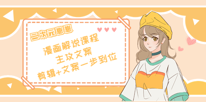 二次元·漫画解说课程——主攻文案,剪辑+文案一步到位(价值599元)-资源宝库吧