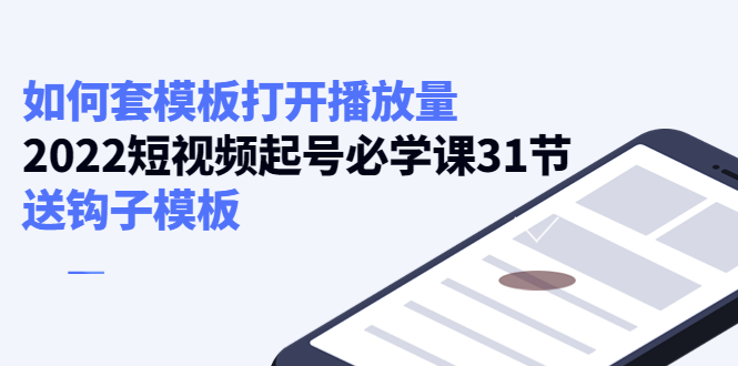 如何套模板打开播放量,起号必学课31节(送钩子模板)-资源宝库吧
