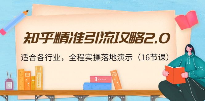 知乎精准引流攻略2.0,适合各行业,全程实操落地演示(16节课)-资源宝库吧