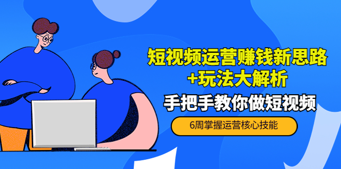短视频运营赚钱新思路+玩法大解析:手把手教你做短视频【PETER最新更新中】-资源宝库吧