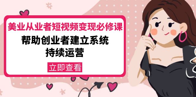 美业从业者短视频变现必修课:帮助创业者建立系统持续运营-价值3990元-资源宝库吧