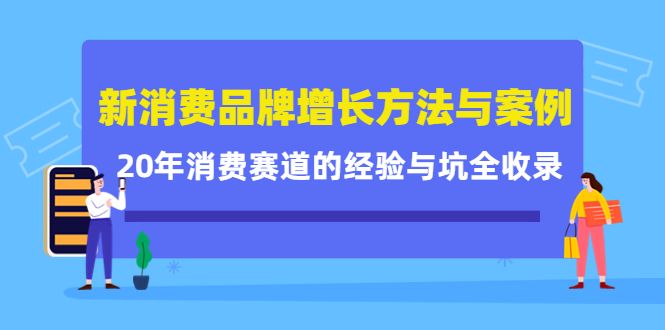 新消费品牌增长方法与案例精华课:20年消费赛道的经验与坑全收录-资源宝库吧