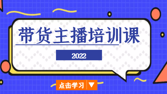 2022带货主播培训课,小白学完也能尽早进入直播行业-资源宝库吧