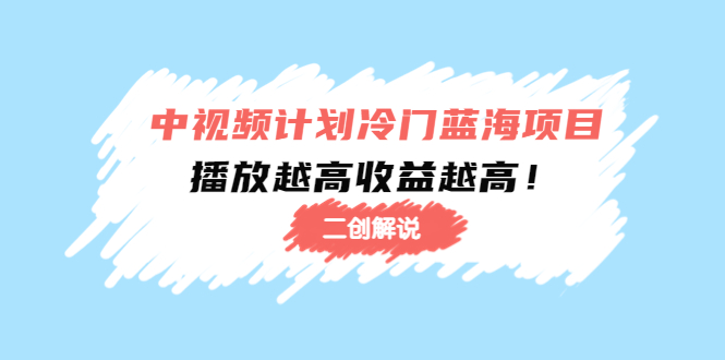 中视频计划冷门蓝海项目【二创解说】陪跑课程:播放越高收益越高-资源宝库吧