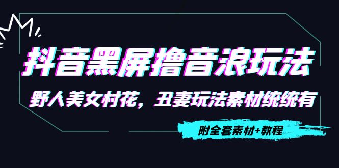 抖音黑屏撸音浪玩法:野人美女村花,丑妻玩法素材统统有【教程+素材】-资源宝库吧