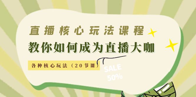 直播核心玩法:教你如何成为直播大咖,各种核心玩法(20节课)-资源宝库吧