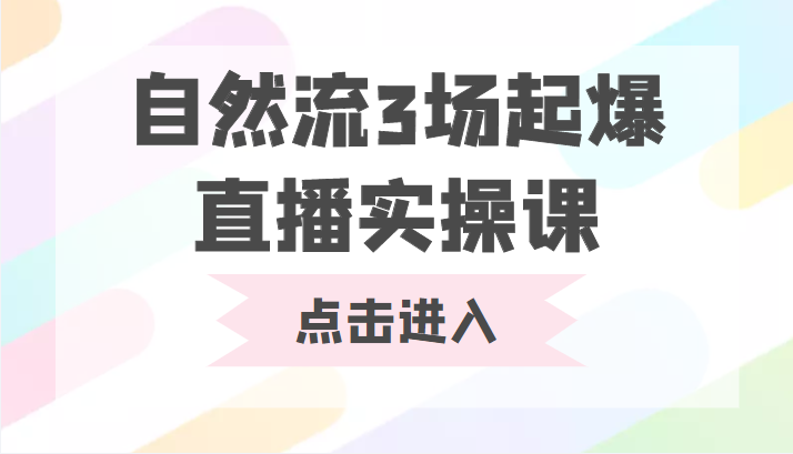 自然流3场起爆直播实操课 双标签交互拉号实战系统课-资源宝库吧