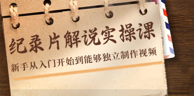 纪录片解说实操课,新手从入门开始到能够独立制作视频(22节课)-资源宝库吧
