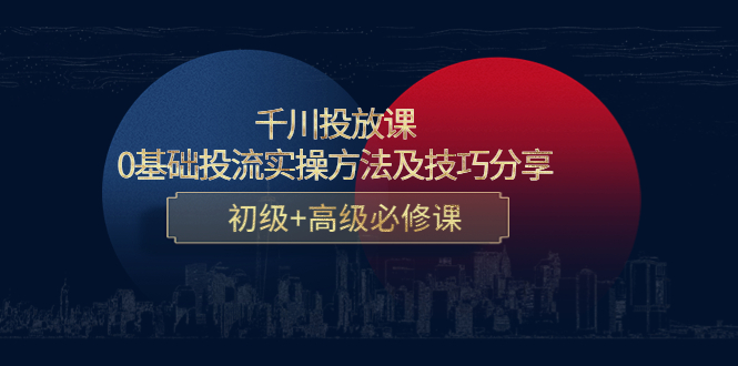 千川投放课:0基础投流实操方法及技巧分享,初级+高级必修课-资源宝库吧