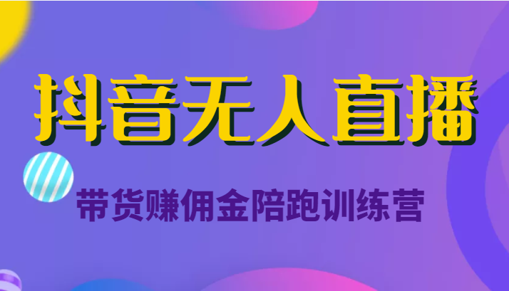 抖音无人直播带货赚佣金陪跑训练营(价值6980元)-资源宝库吧