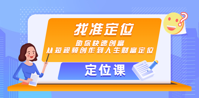 【定位课】找准定位,助你快速创富,从短视频创作到人生财富定位-资源宝库吧