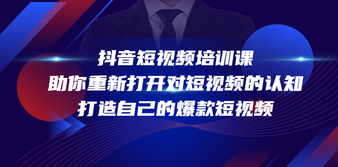 抖音短视频培训课,助你重新打开对短视频的认知,打造自己的爆款短视频-资源宝库吧