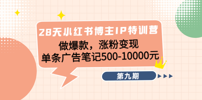 28天小红书博主IP特训营《第9期》做爆款，涨粉变现 单条广告笔记500-10000-资源宝库吧