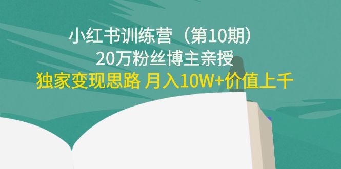小红书训练营(第10期)20万粉丝博主亲授:独家变现思路 月入10W+价值上千-资源宝库吧