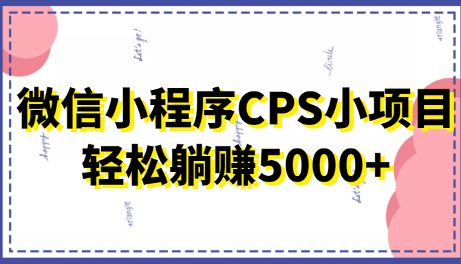 微信小程序CPS小项目，有微信就能做，轻松上手躺赚5000+-资源宝库吧
