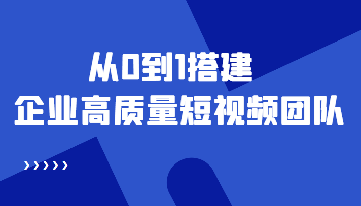 老板必学12节课,教你从0到1搭建企业高质量短视频团队,解决你的搭建难题-资源宝库吧