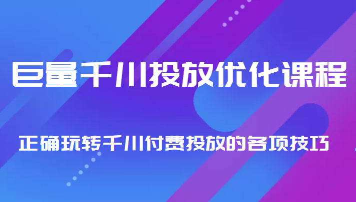 巨量千川投放优化课程 正确玩转千川付费投放的各项技巧-资源宝库吧
