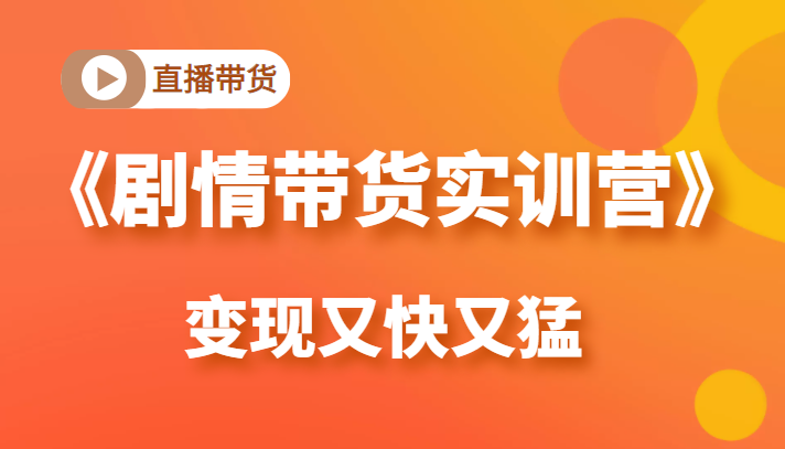 《剧情带货实训营》目前最好的直播带货方式,变起现来是又快又猛(价值980元)-资源宝库吧