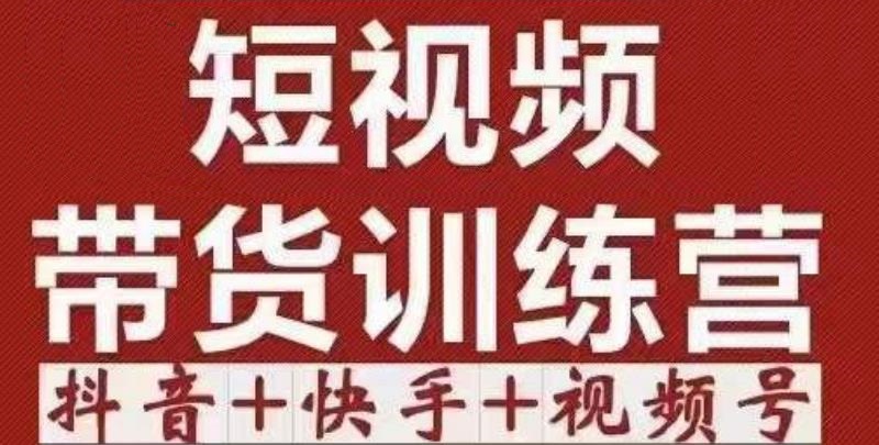 短视频带货特训营（第12期）抖音+快手+视频号：收益巨大，简单粗暴！-资源宝库吧