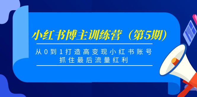小红书博主训练营(第5期),从0到1打造高变现小红书账号,抓住最后流量红利-资源宝库吧