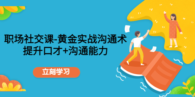 职场社交课:黄金实战沟通术,提升口才+沟通能力-资源宝库吧
