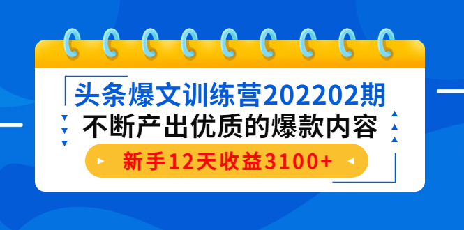 头条爆文训练营202202期,不断产出优质的爆款内容,新手12天收益3100+-资源宝库吧