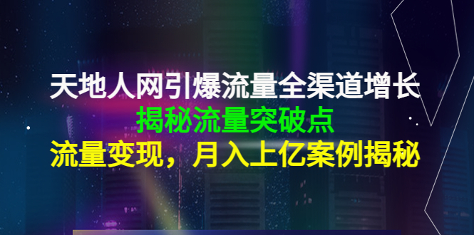 天地人网引爆流量全渠道增长:揭秘流量突然破点,流量变现,月入上亿案例-资源宝库吧