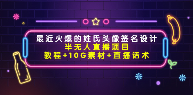 最近火爆的姓氏头像签名设计半无人直播项目(教程+10G素材+直播话术)-资源宝库吧