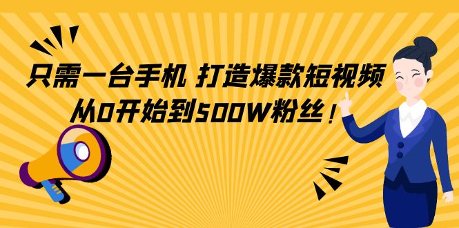 只需一台手机,轻松打造爆款短视频,从0开始到500W粉丝-资源宝库吧