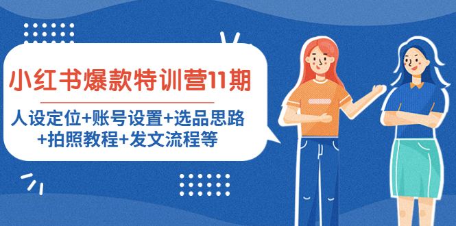 小红书爆款特训营11期:人设定位+账号设置+选品思路+拍照教程+发文流程等-资源宝库吧